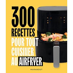 300 RECETTES POUR TOUT CUISINER AU AIRFRYER